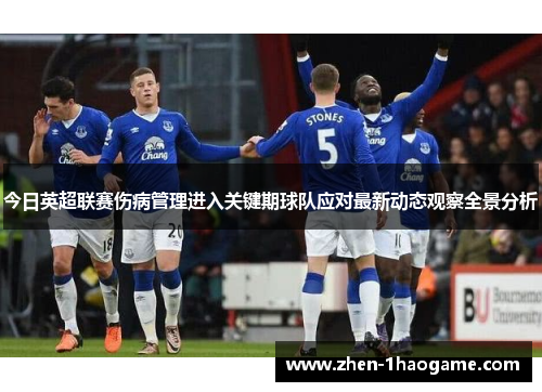 今日英超联赛伤病管理进入关键期球队应对最新动态观察全景分析 今日英超联赛伤病管理进入关键期球队应对最新动态观察全景分析
