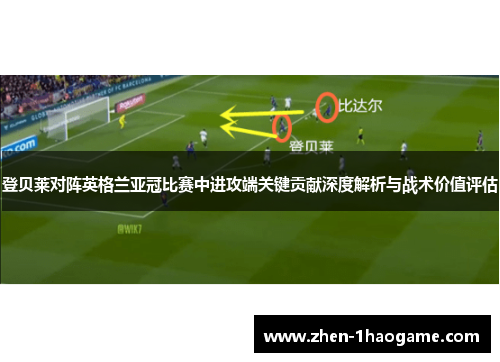 登贝莱对阵英格兰亚冠比赛中进攻端关键贡献深度解析与战术价值评估 登贝莱对阵英格兰亚冠比赛中进攻端关键贡献深度解析与战术价值评估