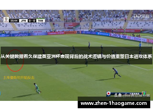 从关键数据看久保建英亚洲杯表现背后的战术逻辑与价值重塑日本进攻体系