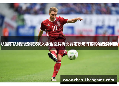 从国家队球员伤停现状入手全面解析比赛前景与阵容影响走势判断