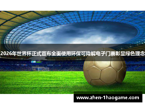 2026年世界杯正式宣布全面使用环保可降解电子门票彰显绿色理念