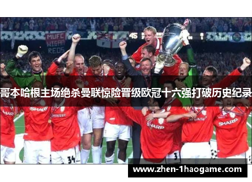 哥本哈根主场绝杀曼联惊险晋级欧冠十六强打破历史纪录