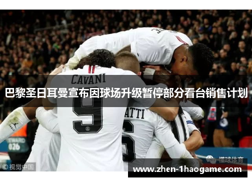 巴黎圣日耳曼宣布因球场升级暂停部分看台销售计划