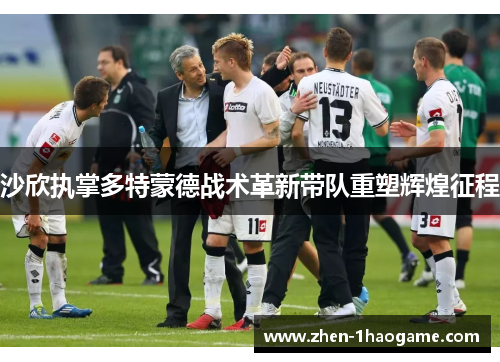 沙欣执掌多特蒙德战术革新带队重塑辉煌征程