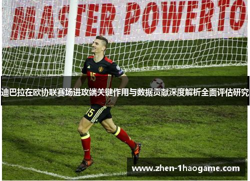 迪巴拉在欧协联赛场进攻端关键作用与数据贡献深度解析全面评估研究