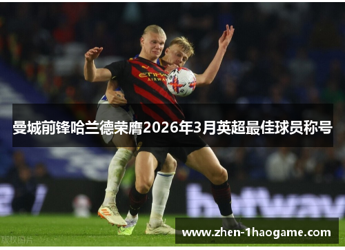 曼城前锋哈兰德荣膺2026年3月英超最佳球员称号