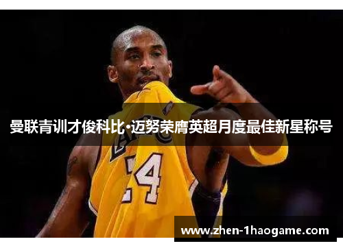 曼联青训才俊科比·迈努荣膺英超月度最佳新星称号