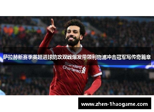 萨拉赫新赛季英超进球助攻双线爆发带领利物浦冲击冠军写传奇篇章 萨拉赫新赛季英超进球助攻双线爆发带领利物浦冲击冠军写传奇篇章