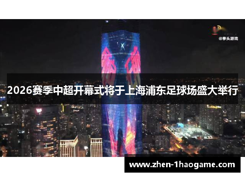 2026赛季中超开幕式将于上海浦东足球场盛大举行