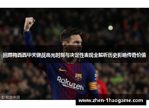 回顾梅西西甲关键战高光时刻与决定性表现全解析历史影响传奇价值