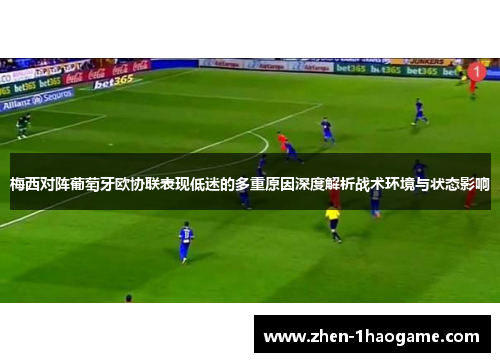 梅西对阵葡萄牙欧协联表现低迷的多重原因深度解析战术环境与状态影响