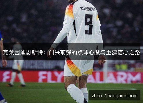 克莱因迪恩斯特:门兴前锋的点球心魔与重建信心之路 克莱因迪恩斯特:门兴前锋的点球心魔与重建信心之路
